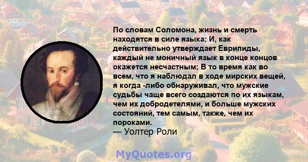 По словам Соломона, жизнь и смерть находятся в силе языка; И, как действительно утверждает Еврипиды, каждый не моничный язык в конце концов окажется несчастным; В то время как во всем, что я наблюдал в ходе мирских