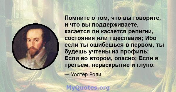 Помните о том, что вы говорите, и что вы поддерживаете, касается ли касается религии, состояния или тщеславия; Ибо если ты ошибешься в первом, ты будешь учтены на профиль; Если во втором, опасно; Если в третьем,