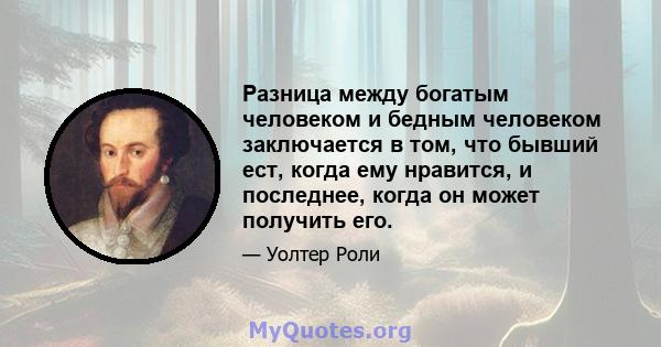 Разница между богатым человеком и бедным человеком заключается в том, что бывший ест, когда ему нравится, и последнее, когда он может получить его.