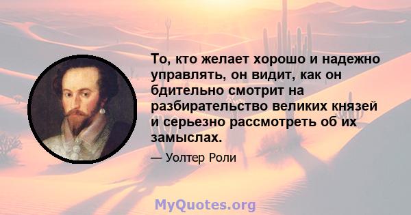 То, кто желает хорошо и надежно управлять, он видит, как он бдительно смотрит на разбирательство великих князей и серьезно рассмотреть об их замыслах.