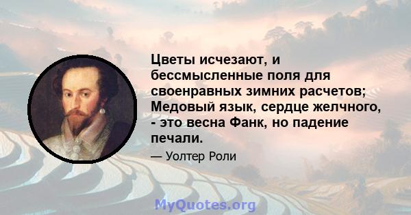 Цветы исчезают, и бессмысленные поля для своенравных зимних расчетов; Медовый язык, сердце желчного, - это весна Фанк, но падение печали.