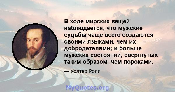 В ходе мирских вещей наблюдается, что мужские судьбы чаще всего создаются своими языками, чем их добродетелями; и больше мужских состояний, свергнутых таким образом, чем пороками.