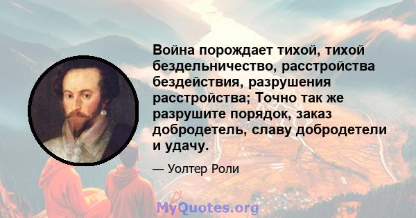 Война порождает тихой, тихой бездельничество, расстройства бездействия, разрушения расстройства; Точно так же разрушите порядок, заказ добродетель, славу добродетели и удачу.