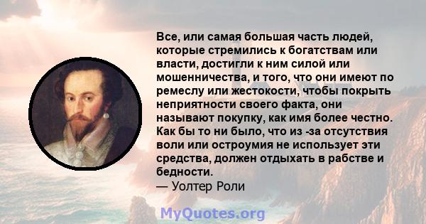 Все, или самая большая часть людей, которые стремились к богатствам или власти, достигли к ним силой или мошенничества, и того, что они имеют по ремеслу или жестокости, чтобы покрыть неприятности своего факта, они