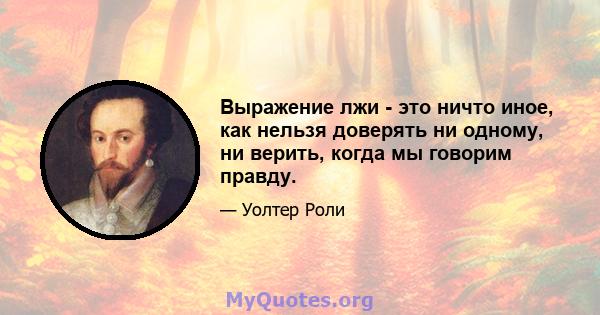 Выражение лжи - это ничто иное, как нельзя доверять ни одному, ни верить, когда мы говорим правду.