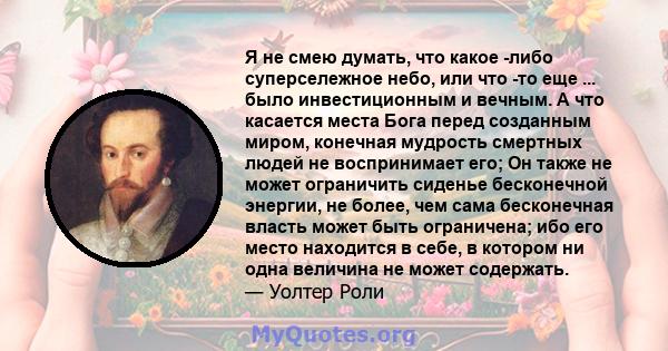 Я не смею думать, что какое -либо суперсележное небо, или что -то еще ... было инвестиционным и вечным. А что касается места Бога перед созданным миром, конечная мудрость смертных людей не воспринимает его; Он также не