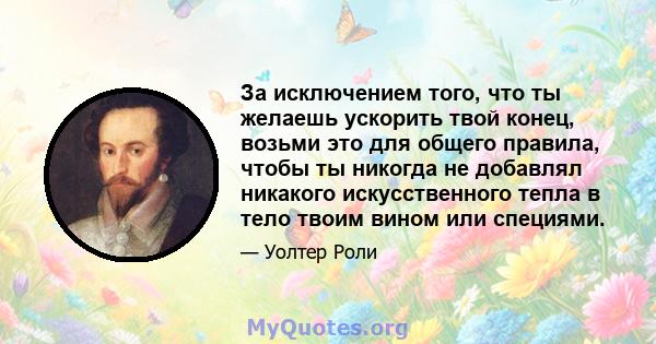 За исключением того, что ты желаешь ускорить твой конец, возьми это для общего правила, чтобы ты никогда не добавлял никакого искусственного тепла в тело твоим вином или специями.