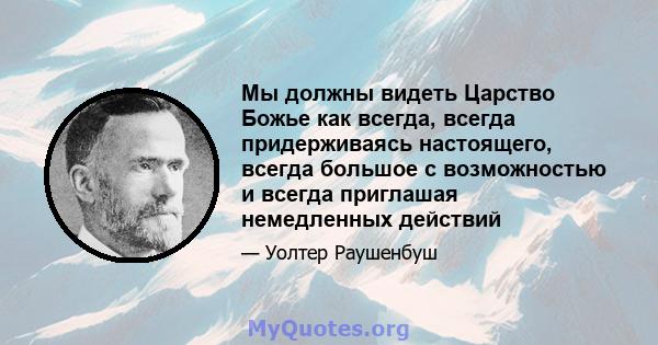 Мы должны видеть Царство Божье как всегда, всегда придерживаясь настоящего, всегда большое с возможностью и всегда приглашая немедленных действий