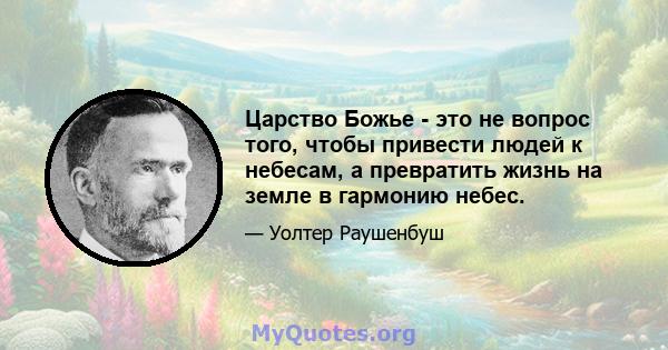 Царство Божье - это не вопрос того, чтобы привести людей к небесам, а превратить жизнь на земле в гармонию небес.