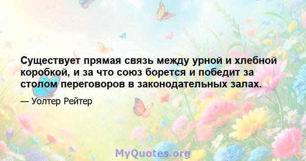 Существует прямая связь между урной и хлебной коробкой, и за что союз борется и победит за столом переговоров в законодательных залах.