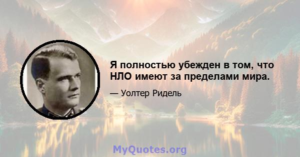 Я полностью убежден в том, что НЛО имеют за пределами мира.