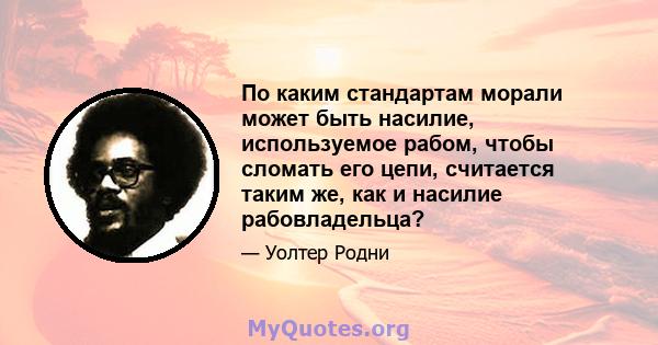 По каким стандартам морали может быть насилие, используемое рабом, чтобы сломать его цепи, считается таким же, как и насилие рабовладельца?