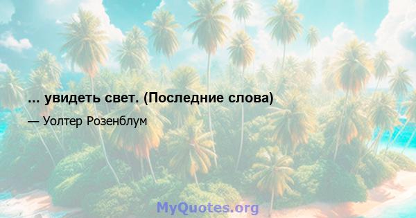 ... увидеть свет. (Последние слова)