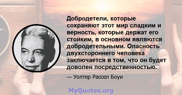 Добродетели, которые сохраняют этот мир сладким и верность, которые держат его стойким, в основном являются добродетельными. Опасность двухстороннего человека заключается в том, что он будет доволен посредственностью.