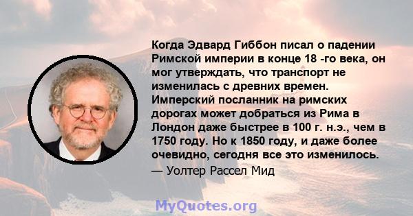 Когда Эдвард Гиббон ​​писал о падении Римской империи в конце 18 -го века, он мог утверждать, что транспорт не изменилась с древних времен. Имперский посланник на римских дорогах может добраться из Рима в Лондон даже