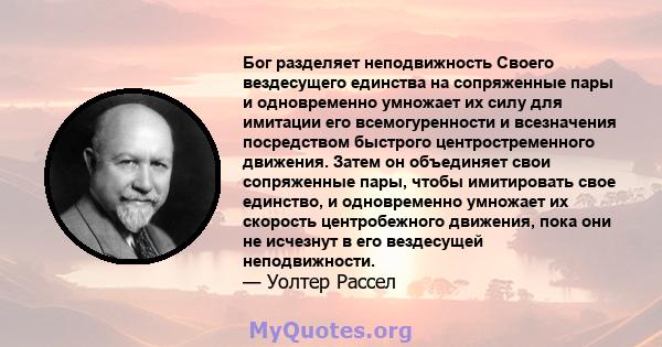 Бог разделяет неподвижность Своего вездесущего единства на сопряженные пары и одновременно умножает их силу для имитации его всемогуренности и всезначения посредством быстрого центростременного движения. Затем он