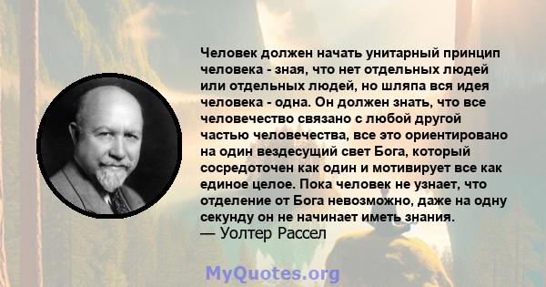 Человек должен начать унитарный принцип человека - зная, что нет отдельных людей или отдельных людей, но шляпа вся идея человека - одна. Он должен знать, что все человечество связано с любой другой частью человечества,