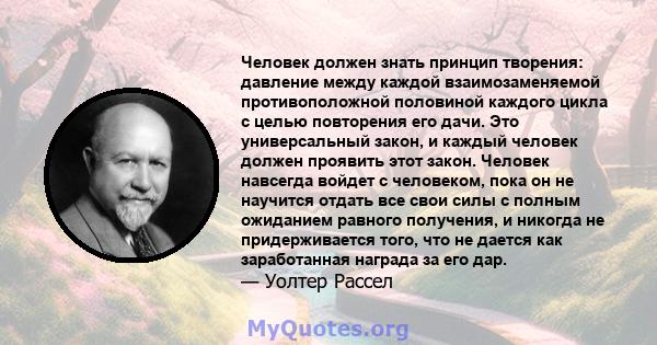 Человек должен знать принцип творения: давление между каждой взаимозаменяемой противоположной половиной каждого цикла с целью повторения его дачи. Это универсальный закон, и каждый человек должен проявить этот закон.