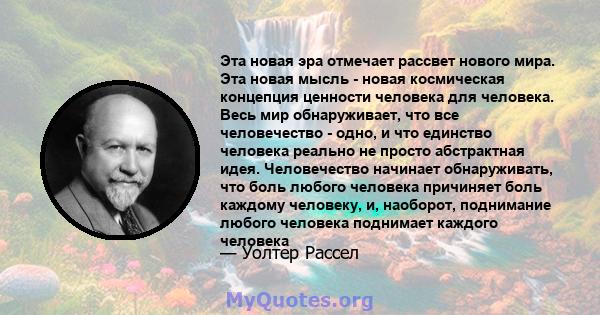 Эта новая эра отмечает рассвет нового мира. Эта новая мысль - новая космическая концепция ценности человека для человека. Весь мир обнаруживает, что все человечество - одно, и что единство человека реально не просто