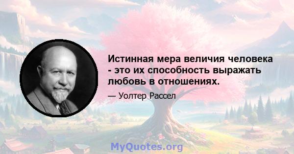 Истинная мера величия человека - это их способность выражать любовь в отношениях.