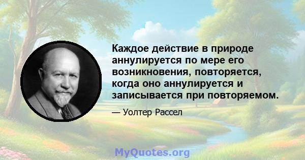 Каждое действие в природе аннулируется по мере его возникновения, повторяется, когда оно аннулируется и записывается при повторяемом.