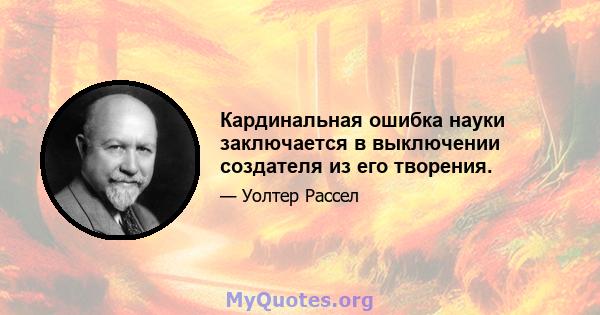 Кардинальная ошибка науки заключается в выключении создателя из его творения.