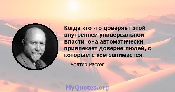 Когда кто -то доверяет этой внутренней универсальной власти, она автоматически привлекает доверие людей, с которым с кем занимается.