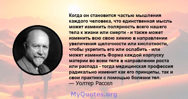 Когда он становится частью мышления каждого человека, что единственная мысль может изменить полярность всего нашего тела к жизни или смерти - и также может изменить всю свою химию в направлении увеличения щелочности или 