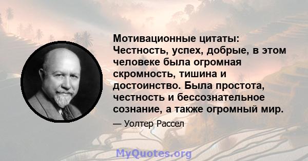 Мотивационные цитаты: Честность, успех, добрые, в этом человеке была огромная скромность, тишина и достоинство. Была простота, честность и бессознательное сознание, а также огромный мир.