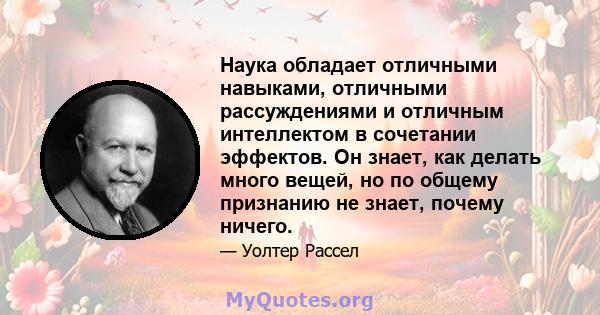 Наука обладает отличными навыками, отличными рассуждениями и отличным интеллектом в сочетании эффектов. Он знает, как делать много вещей, но по общему признанию не знает, почему ничего.