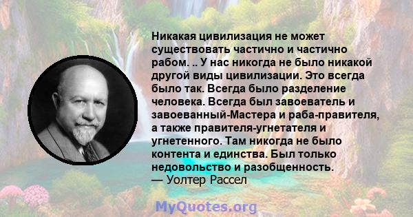 Никакая цивилизация не может существовать частично и частично рабом. .. У нас никогда не было никакой другой виды цивилизации. Это всегда было так. Всегда было разделение человека. Всегда был завоеватель и