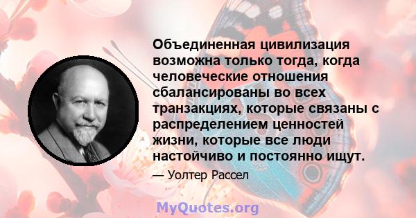 Объединенная цивилизация возможна только тогда, когда человеческие отношения сбалансированы во всех транзакциях, которые связаны с распределением ценностей жизни, которые все люди настойчиво и постоянно ищут.