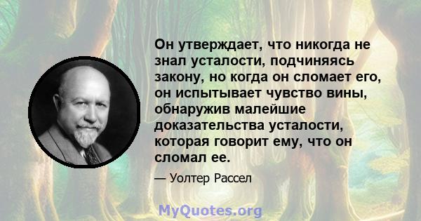 Он утверждает, что никогда не знал усталости, подчиняясь закону, но когда он сломает его, он испытывает чувство вины, обнаружив малейшие доказательства усталости, которая говорит ему, что он сломал ее.