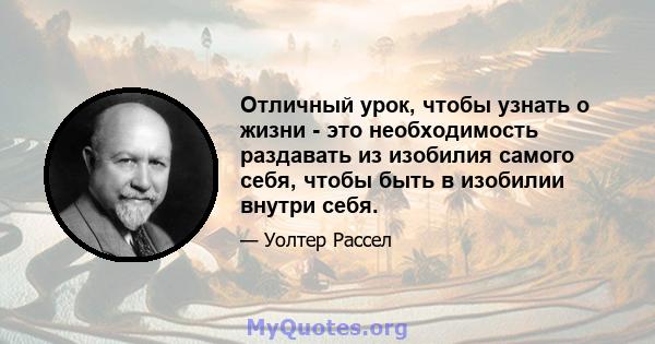 Отличный урок, чтобы узнать о жизни - это необходимость раздавать из изобилия самого себя, чтобы быть в изобилии внутри себя.