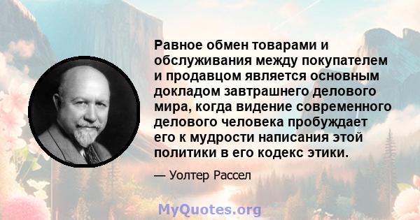 Равное обмен товарами и обслуживания между покупателем и продавцом является основным докладом завтрашнего делового мира, когда видение современного делового человека пробуждает его к мудрости написания этой политики в