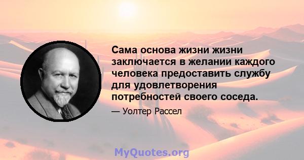 Сама основа жизни жизни заключается в желании каждого человека предоставить службу для удовлетворения потребностей своего соседа.