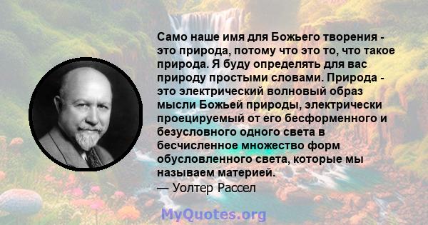 Само наше имя для Божьего творения - это природа, потому что это то, что такое природа. Я буду определять для вас природу простыми словами. Природа - это электрический волновый образ мысли Божьей природы, электрически