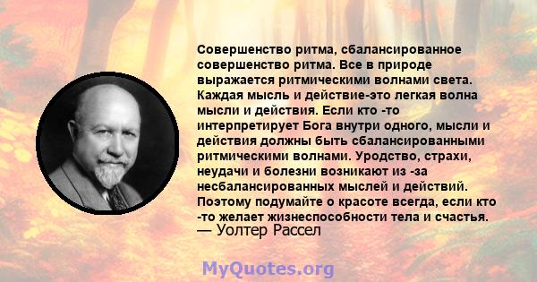 Совершенство ритма, сбалансированное совершенство ритма. Все в природе выражается ритмическими волнами света. Каждая мысль и действие-это легкая волна мысли и действия. Если кто -то интерпретирует Бога внутри одного,