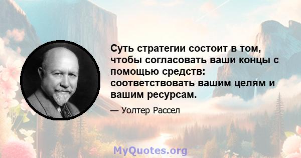 Суть стратегии состоит в том, чтобы согласовать ваши концы с помощью средств: соответствовать вашим целям и вашим ресурсам.