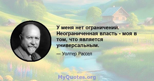 У меня нет ограничений. Неограниченная власть - моя в том, что является универсальным.