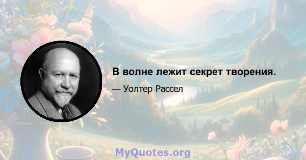 В волне лежит секрет творения.