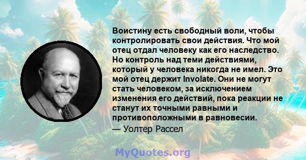 Воистину есть свободный воли, чтобы контролировать свои действия. Что мой отец отдал человеку как его наследство. Но контроль над теми действиями, который у человека никогда не имел. Это мой отец держит Involate. Они не 