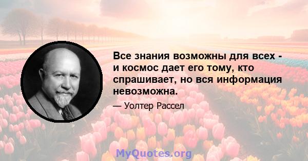 Все знания возможны для всех - и космос дает его тому, кто спрашивает, но вся информация невозможна.