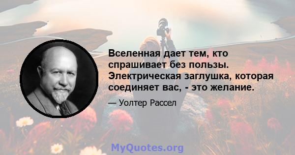 Вселенная дает тем, кто спрашивает без пользы. Электрическая заглушка, которая соединяет вас, - это желание.