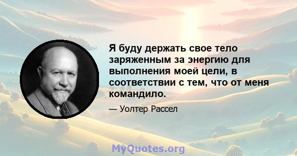 Я буду держать свое тело заряженным за энергию для выполнения моей цели, в соответствии с тем, что от меня командило.