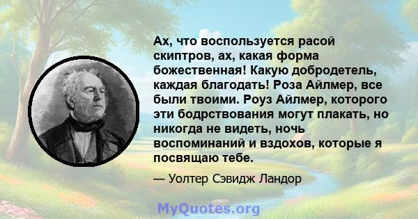 Ах, что воспользуется расой скиптров, ах, какая форма божественная! Какую добродетель, каждая благодать! Роза Айлмер, все были твоими. Роуз Айлмер, которого эти бодрствования могут плакать, но никогда не видеть, ночь