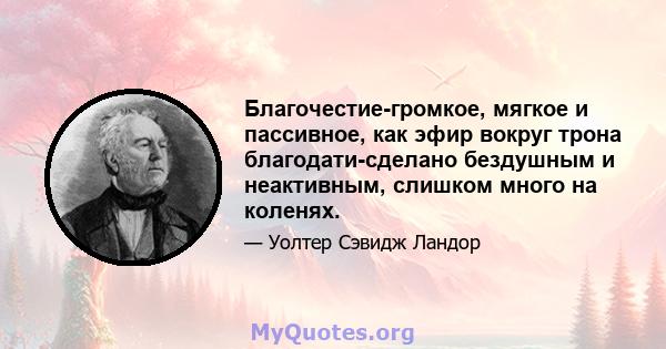 Благочестие-громкое, мягкое и пассивное, как эфир вокруг трона благодати-сделано бездушным и неактивным, слишком много на коленях.