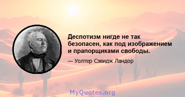 Деспотизм нигде не так безопасен, как под изображением и прапорщиками свободы.