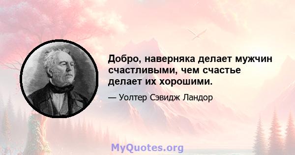 Добро, наверняка делает мужчин счастливыми, чем счастье делает их хорошими.