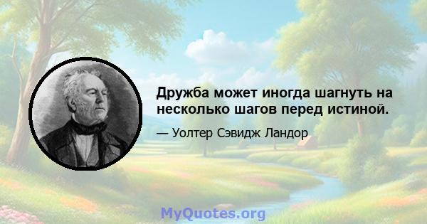 Дружба может иногда шагнуть на несколько шагов перед истиной.